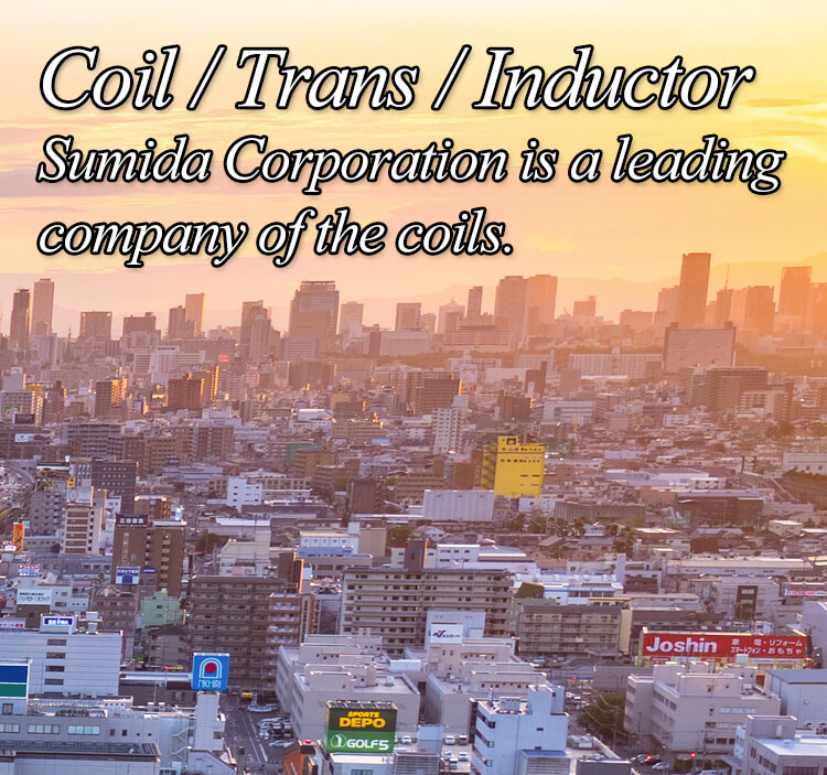 Coil / Trans / Inductor Sumida Corporation is a leading 
company of the coils.